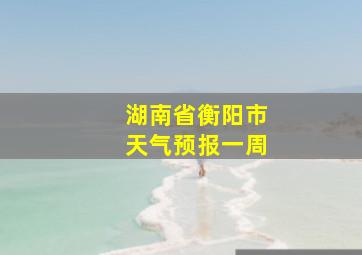 湖南省衡阳市天气预报一周