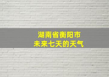 湖南省衡阳市未来七天的天气