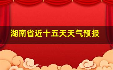 湖南省近十五天天气预报