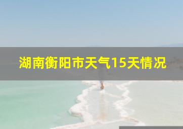 湖南衡阳市天气15天情况