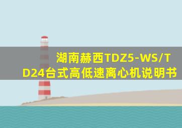 湖南赫西TDZ5-WS/TD24台式高低速离心机说明书