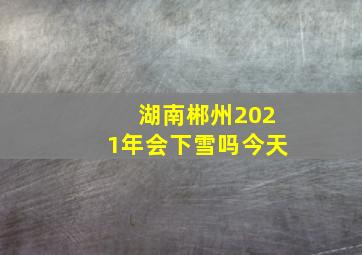 湖南郴州2021年会下雪吗今天