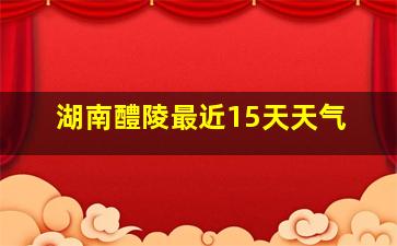 湖南醴陵最近15天天气