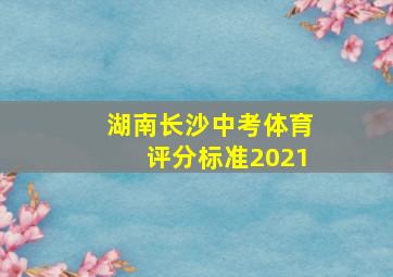 湖南长沙中考体育评分标准2021