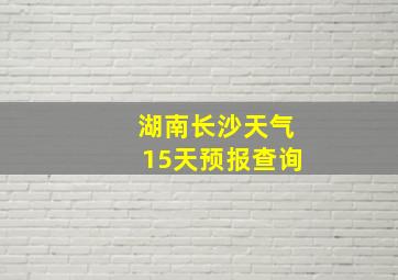 湖南长沙天气15天预报查询