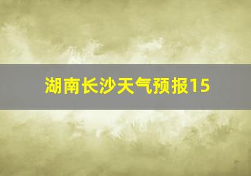 湖南长沙天气预报15