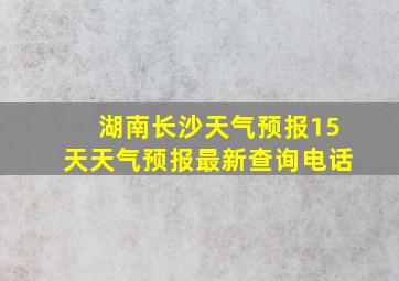 湖南长沙天气预报15天天气预报最新查询电话