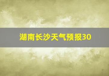 湖南长沙天气预报30