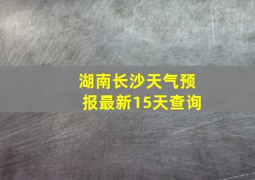 湖南长沙天气预报最新15天查询