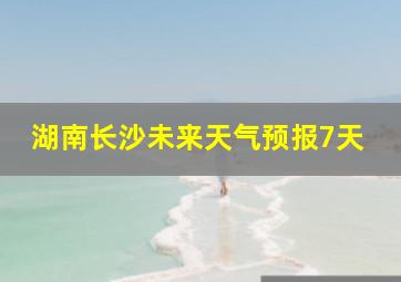 湖南长沙未来天气预报7天