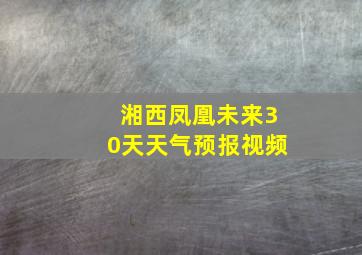 湘西凤凰未来30天天气预报视频