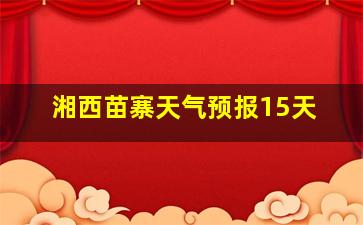 湘西苗寨天气预报15天