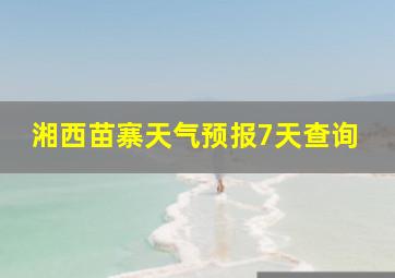 湘西苗寨天气预报7天查询