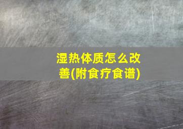 湿热体质怎么改善(附食疗食谱)