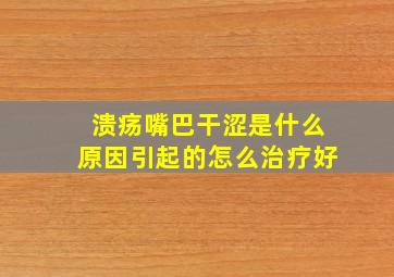 溃疡嘴巴干涩是什么原因引起的怎么治疗好