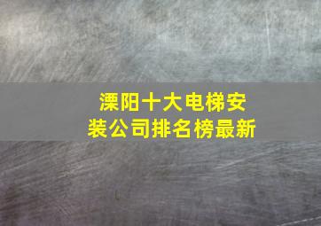 溧阳十大电梯安装公司排名榜最新