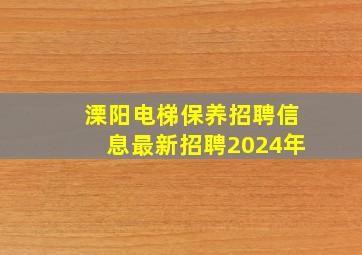 溧阳电梯保养招聘信息最新招聘2024年