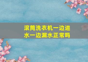 滚筒洗衣机一边进水一边漏水正常吗