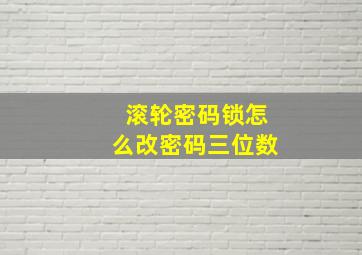 滚轮密码锁怎么改密码三位数