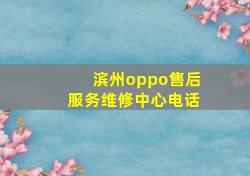 滨州oppo售后服务维修中心电话