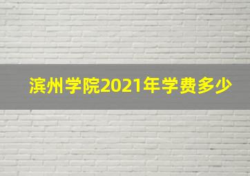 滨州学院2021年学费多少