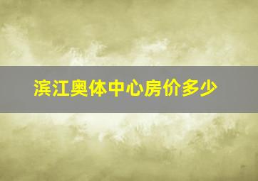 滨江奥体中心房价多少