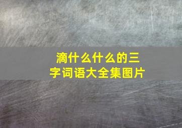 滴什么什么的三字词语大全集图片