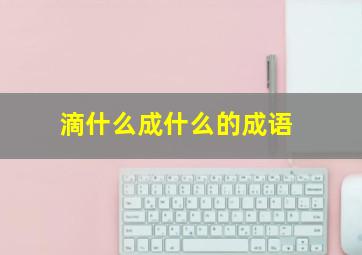 滴什么成什么的成语