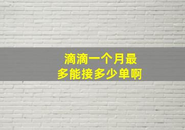 滴滴一个月最多能接多少单啊