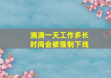 滴滴一天工作多长时间会被强制下线