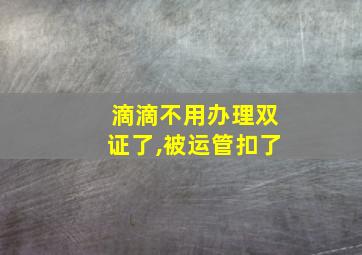 滴滴不用办理双证了,被运管扣了