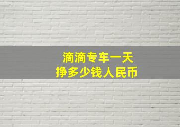 滴滴专车一天挣多少钱人民币