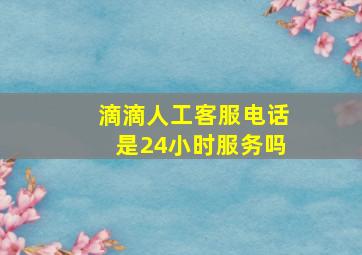 滴滴人工客服电话是24小时服务吗