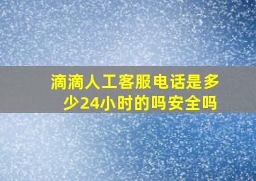 滴滴人工客服电话是多少24小时的吗安全吗