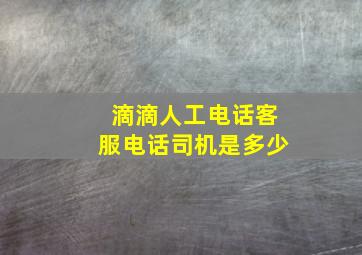 滴滴人工电话客服电话司机是多少