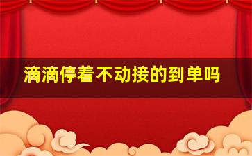 滴滴停着不动接的到单吗