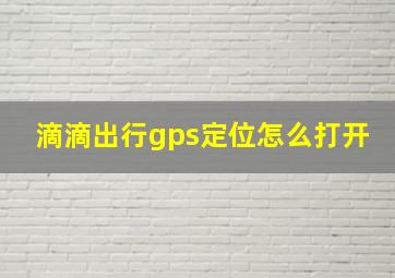 滴滴出行gps定位怎么打开