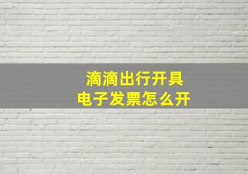 滴滴出行开具电子发票怎么开