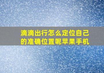 滴滴出行怎么定位自己的准确位置呢苹果手机