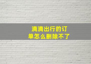 滴滴出行的订单怎么删除不了