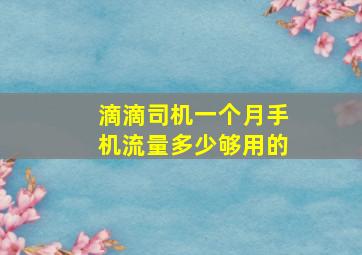 滴滴司机一个月手机流量多少够用的