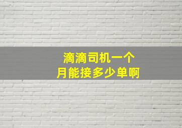 滴滴司机一个月能接多少单啊