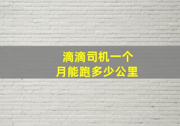 滴滴司机一个月能跑多少公里