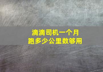 滴滴司机一个月跑多少公里数够用