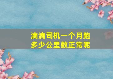 滴滴司机一个月跑多少公里数正常呢