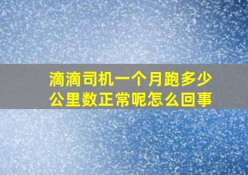 滴滴司机一个月跑多少公里数正常呢怎么回事