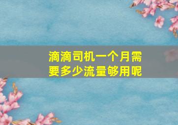 滴滴司机一个月需要多少流量够用呢