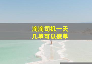 滴滴司机一天几单可以接单