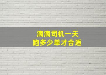 滴滴司机一天跑多少单才合适