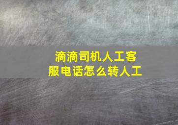 滴滴司机人工客服电话怎么转人工